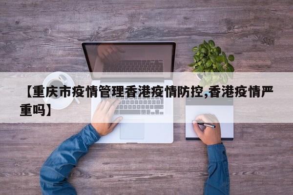 【重庆市疫情管理香港疫情防控,香港疫情严重吗】