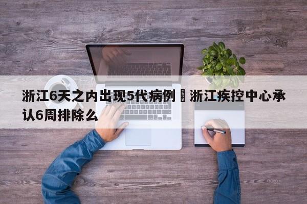 浙江6天之内出现5代病例›浙江疾控中心承认6周排除么