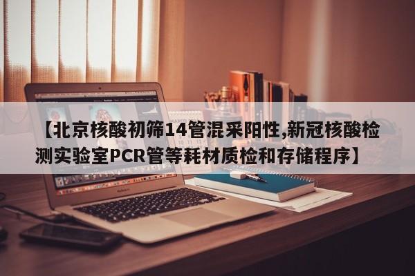 【北京核酸初筛14管混采阳性,新冠核酸检测实验室PCR管等耗材质检和存储程序】