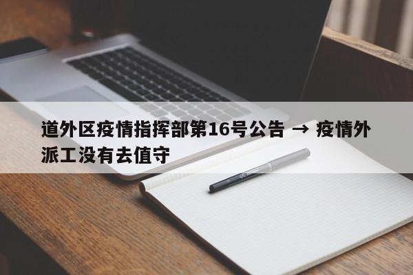 道外区疫情指挥部第16号公告 → 疫情外派工没有去值守