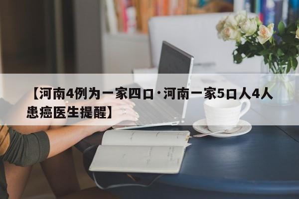 【河南4例为一家四口·河南一家5口人4人患癌医生提醒】