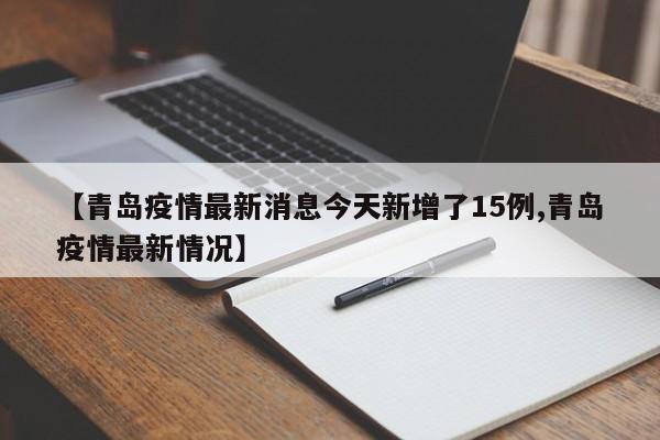 【青岛疫情最新消息今天新增了15例,青岛疫情最新情况】