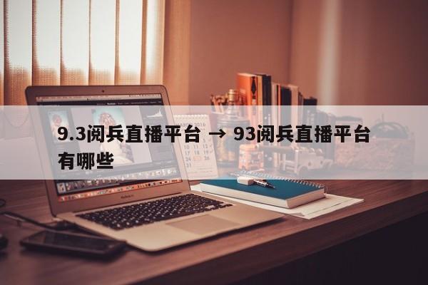 9.3阅兵直播平台 → 93阅兵直播平台有哪些