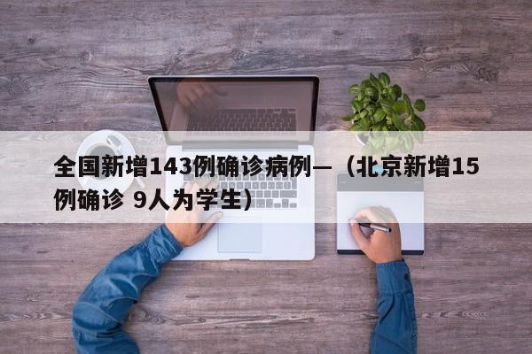 全国新增143例确诊病例—（北京新增15例确诊 9人为学生）