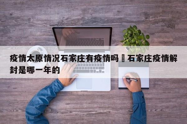 疫情太原情况石家庄有疫情吗›石家庄疫情解封是哪一年的