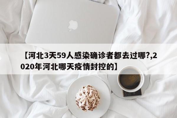 【河北3天59人感染确诊者都去过哪?,2020年河北哪天疫情封控的】