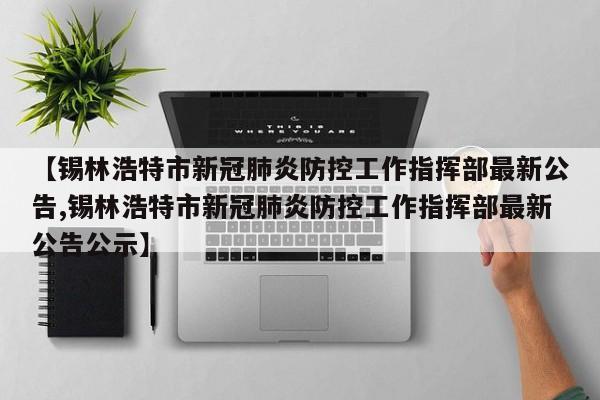 【锡林浩特市新冠肺炎防控工作指挥部最新公告,锡林浩特市新冠肺炎防控工作指挥部最新公告公示】