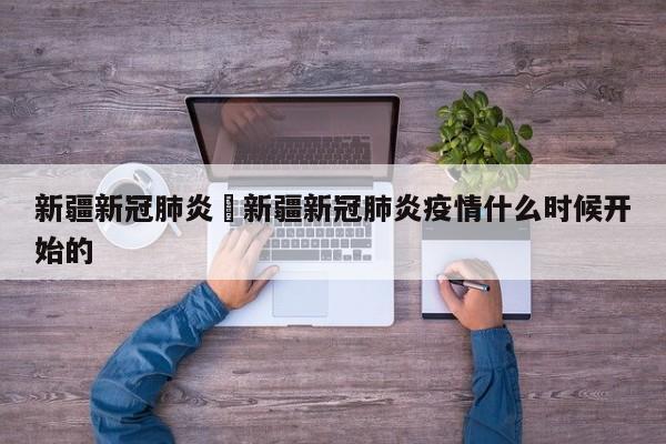 新疆新冠肺炎›新疆新冠肺炎疫情什么时候开始的