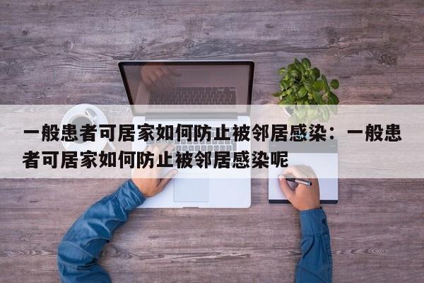 一般患者可居家如何防止被邻居感染：一般患者可居家如何防止被邻居感染呢