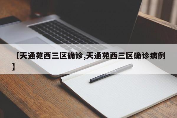 【天通苑西三区确诊,天通苑西三区确诊病例】