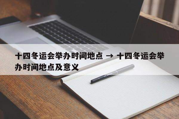 十四冬运会举办时间地点 → 十四冬运会举办时间地点及意义