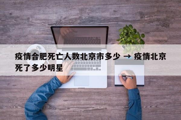 疫情合肥死亡人数北京市多少 → 疫情北京死了多少明星