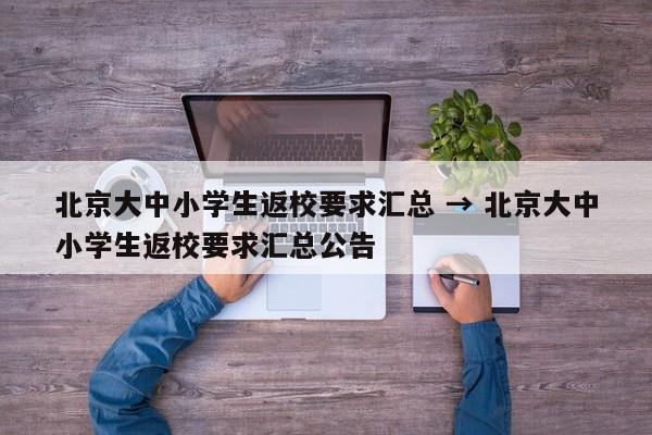 北京大中小学生返校要求汇总 → 北京大中小学生返校要求汇总公告