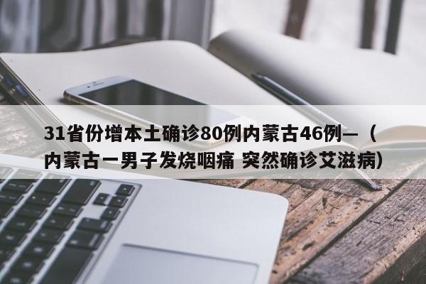 31省份增本土确诊80例内蒙古46例—（内蒙古一男子发烧咽痛 突然确诊艾滋病）