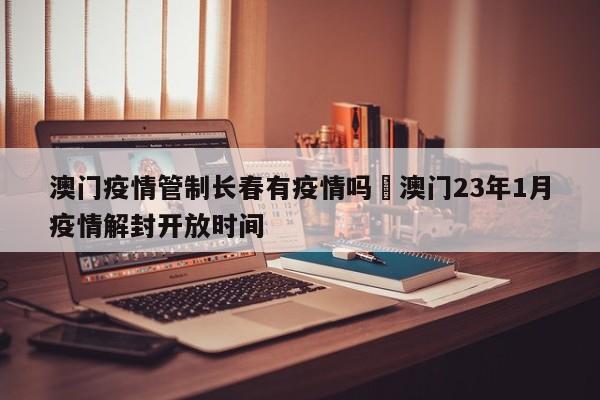 澳门疫情管制长春有疫情吗›澳门23年1月疫情解封开放时间