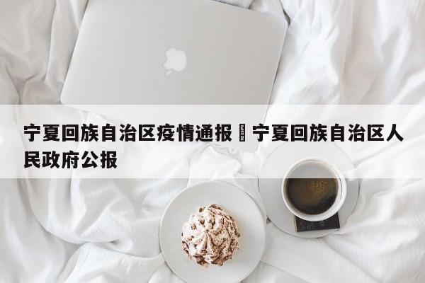 宁夏回族自治区疫情通报›宁夏回族自治区人民政府公报