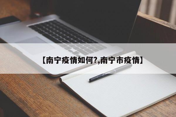 【南宁疫情如何?,南宁市疫情】