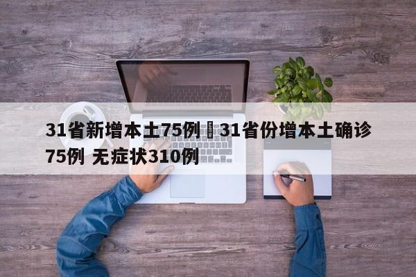 31省新增本土75例›31省份增本土确诊75例 无症状310例