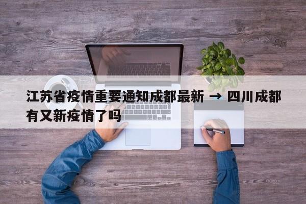 江苏省疫情重要通知成都最新 → 四川成都有又新疫情了吗