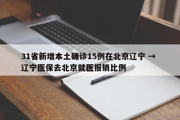31省新增本土确诊15例在北京辽宁 → 辽宁医保去北京就医报销比例