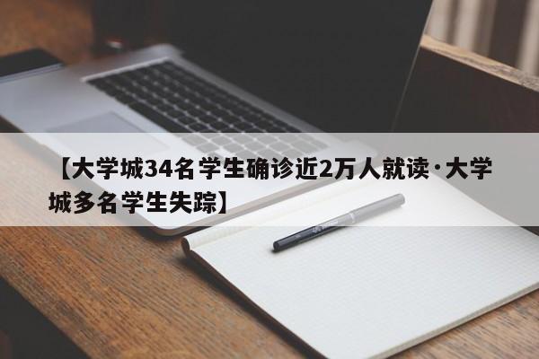 【大学城34名学生确诊近2万人就读·大学城多名学生失踪】