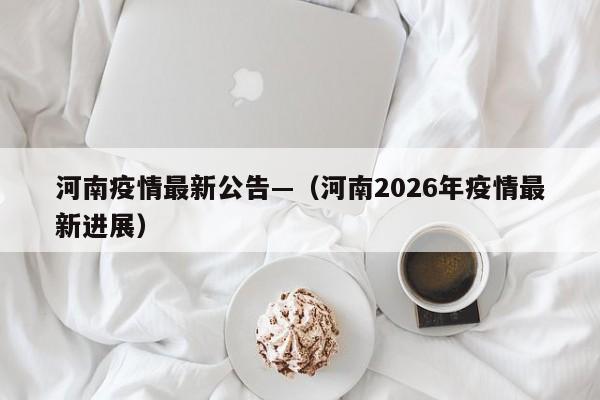 河南疫情最新公告—（河南2026年疫情最新进展）