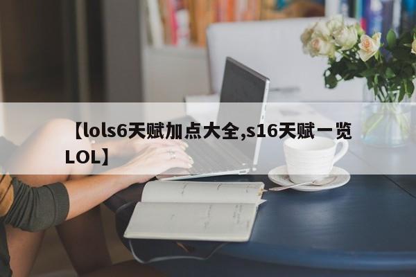 【lols6天赋加点大全,s16天赋一览LOL】