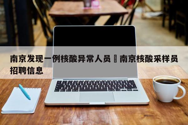 南京发现一例核酸异常人员›南京核酸采样员招聘信息