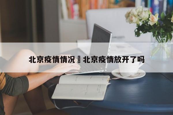 北京疫情情况›北京疫情放开了吗