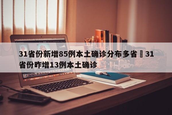 31省份新增85例本土确诊分布多省›31省份昨增13例本土确诊