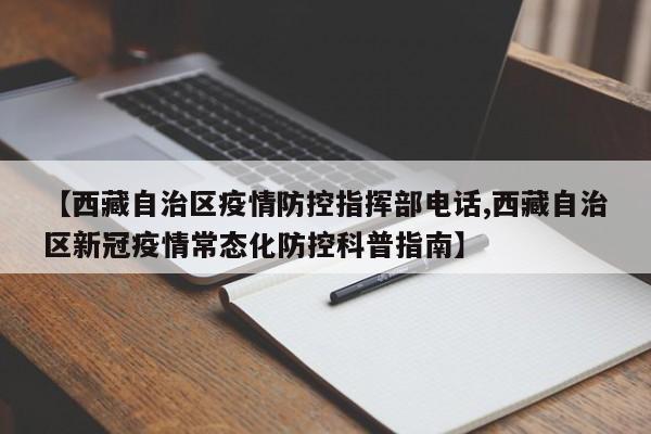 【西藏自治区疫情防控指挥部电话,西藏自治区新冠疫情常态化防控科普指南】