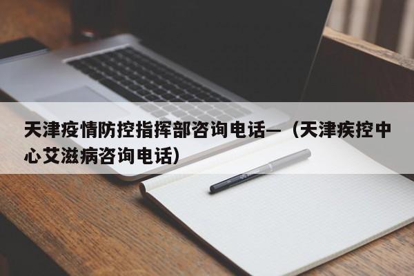 天津疫情防控指挥部咨询电话—（天津疾控中心艾滋病咨询电话）