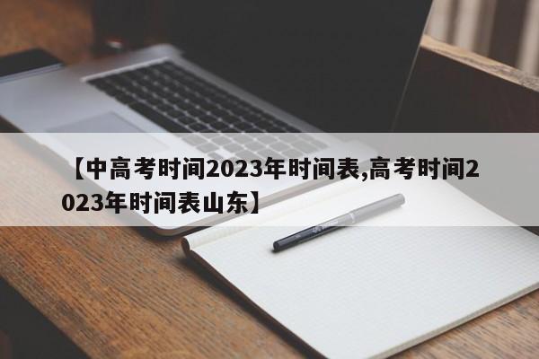 【中高考时间2023年时间表,高考时间2023年时间表山东】