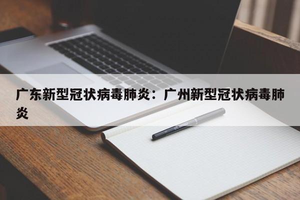 广东新型冠状病毒肺炎：广州新型冠状病毒肺炎