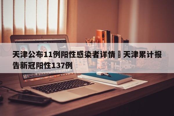 天津公布11例阳性感染者详情›天津累计报告新冠阳性137例