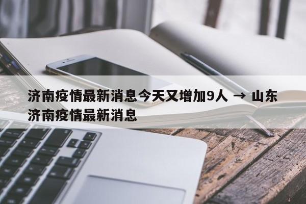 济南疫情最新消息今天又增加9人 → 山东济南疫情最新消息