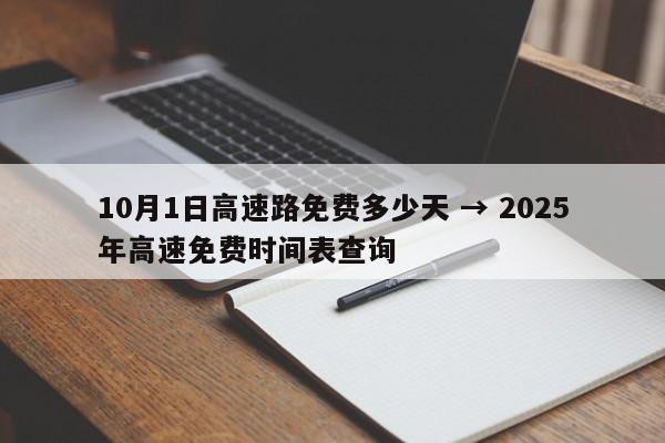 10月1日高速路免费多少天 → 2025年高速免费时间表查询