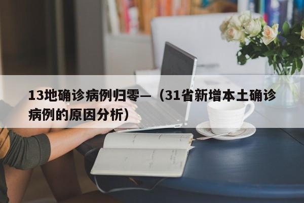 13地确诊病例归零—（31省新增本土确诊病例的原因分析）
