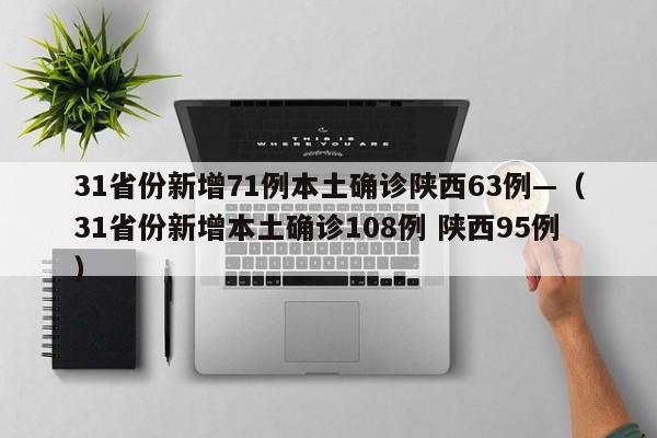 31省份新增71例本土确诊陕西63例—（31省份新增本土确诊108例 陕西95例）