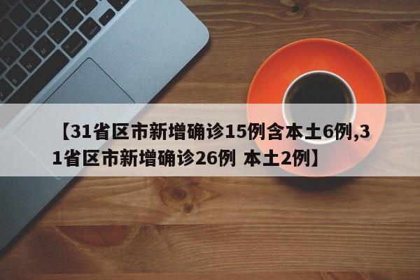 【31省区市新增确诊15例含本土6例,31省区市新增确诊26例 本土2例】