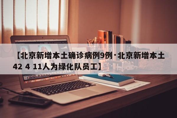 【北京新增本土确诊病例9例·北京新增本土42 4 11人为绿化队员工】