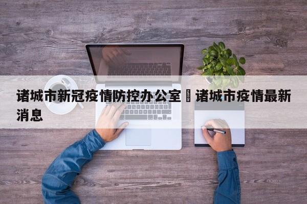 诸城市新冠疫情防控办公室›诸城市疫情最新消息