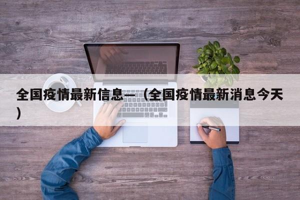 全国疫情最新信息—（全国疫情最新消息今天）