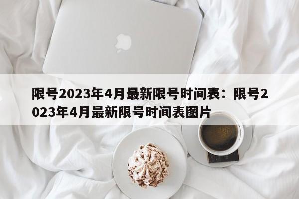 限号2023年4月最新限号时间表：限号2023年4月最新限号时间表图片