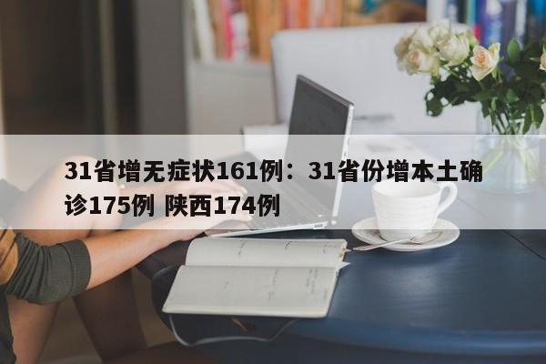 31省增无症状161例：31省份增本土确诊175例 陕西174例