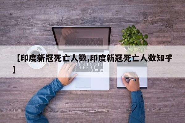 【印度新冠死亡人数,印度新冠死亡人数知乎】
