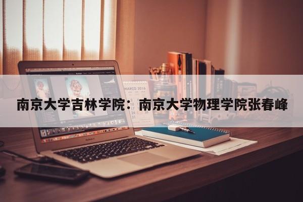南京大学吉林学院：南京大学物理学院张春峰