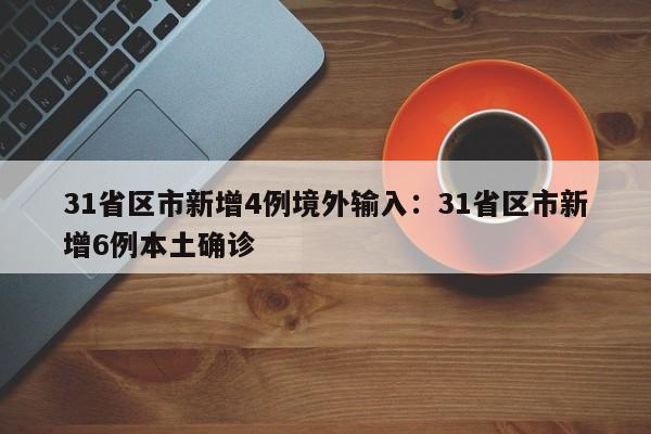31省区市新增4例境外输入：31省区市新增6例本土确诊