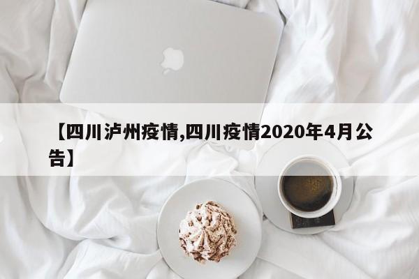 【四川泸州疫情,四川疫情2020年4月公告】