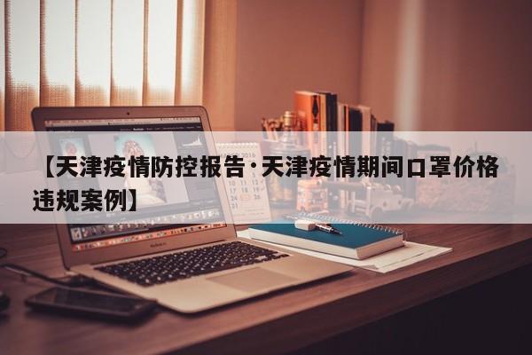 【天津疫情防控报告·天津疫情期间口罩价格违规案例】